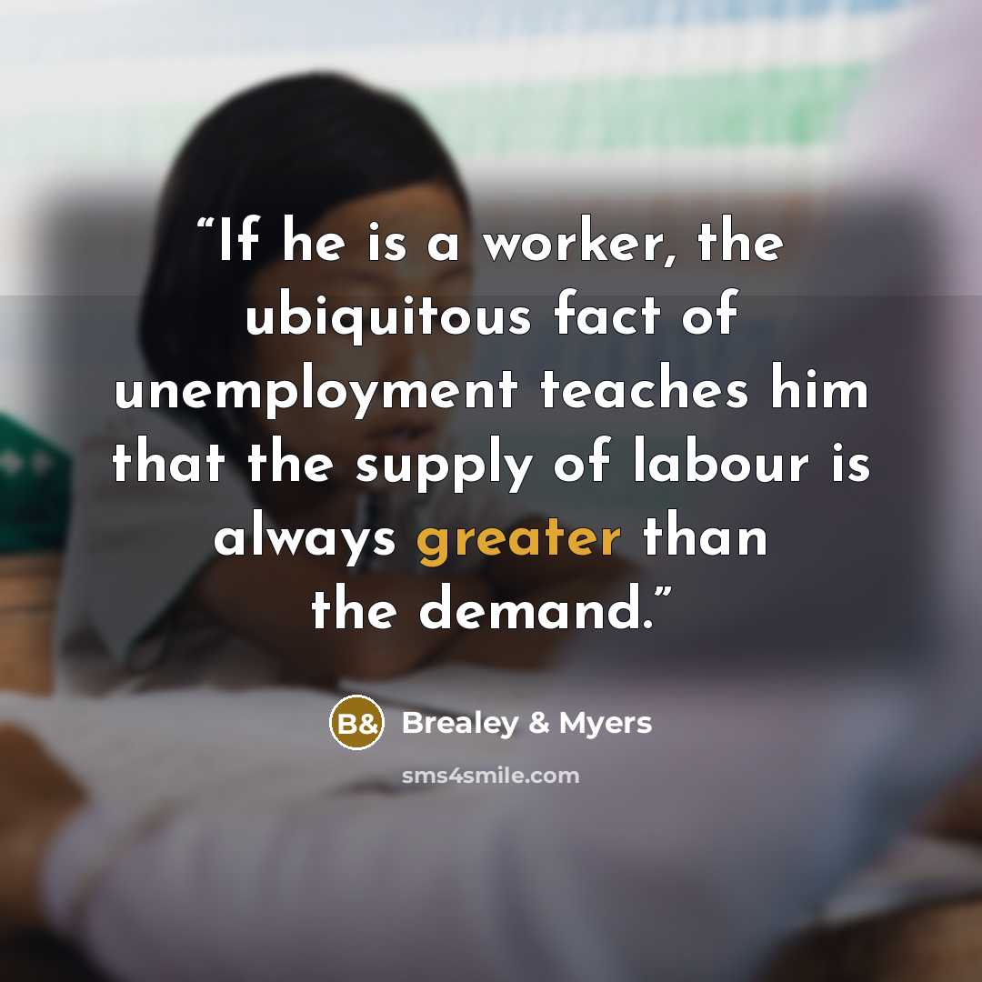 “If he is a worker, the ubiquitous fact of unemployment teaches him that the supply of labour is always greater than the demand.” quote by Brealey & Myers