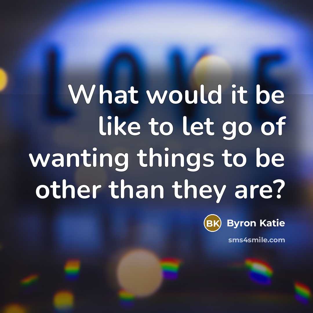 “What would it be like to let go of wanting…” quote by Byron Katie