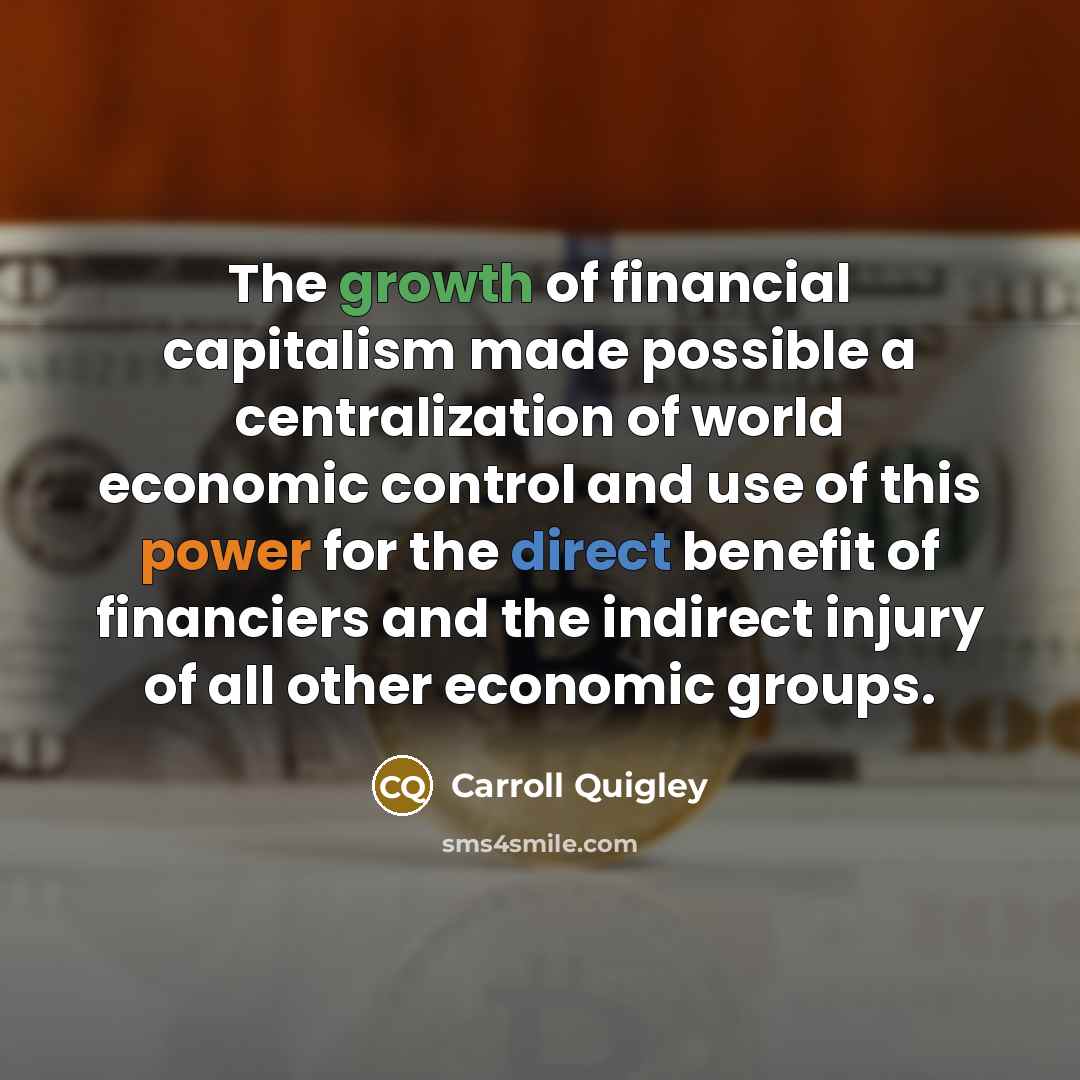 “The growth of financial capitalism made possible a centralization of…” quote by Carroll Quigley