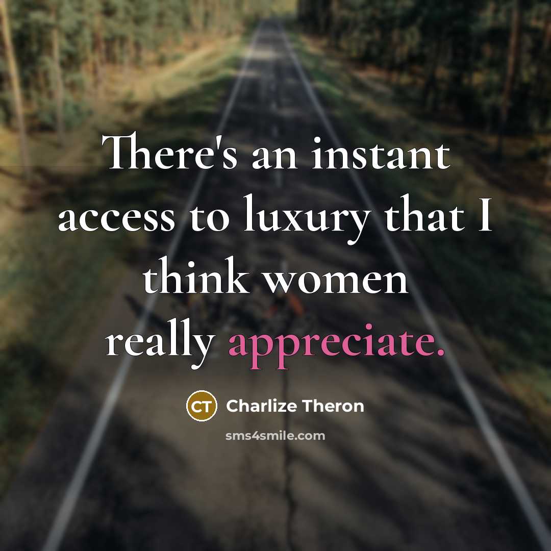“There's an instant access to luxury that I think women…” quote by Charlize Theron