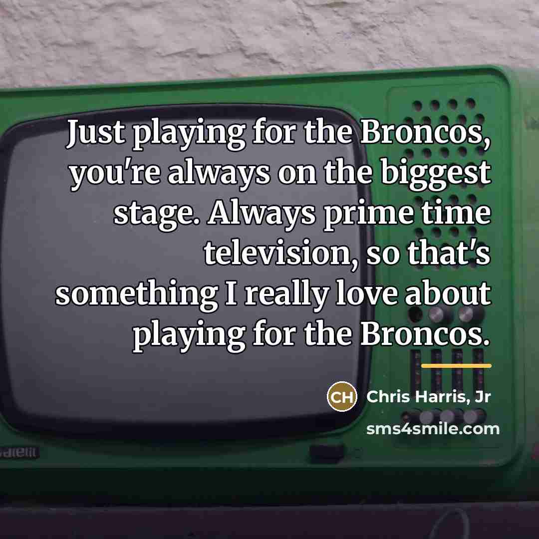 “Just playing for the Broncos, you're always on the biggest…” quote by Chris Harris, Jr