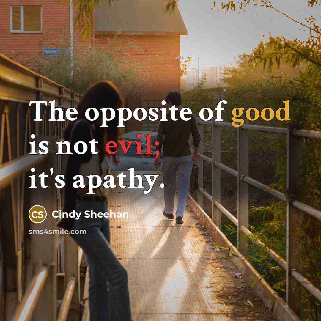 “The opposite of good is not evil; it's apathy.…” quote by Cindy Sheehan