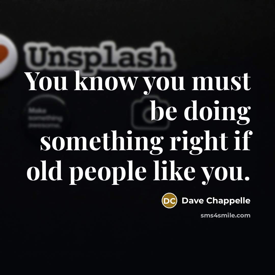 “You know you must be doing something right if old…” quote by Dave Chappelle