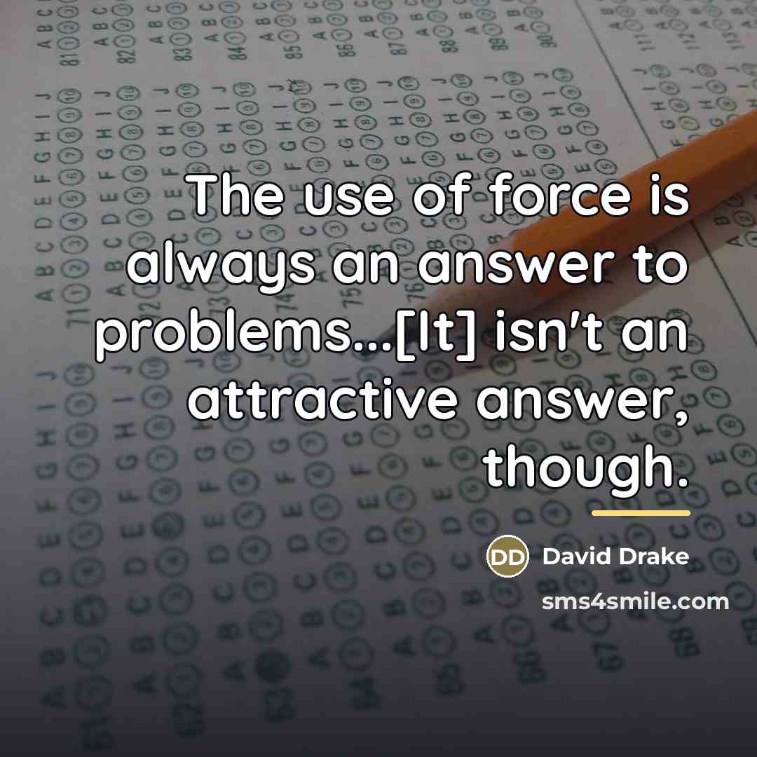 “The use of force is always an answer to problems...[It]…” quote by David Drake
