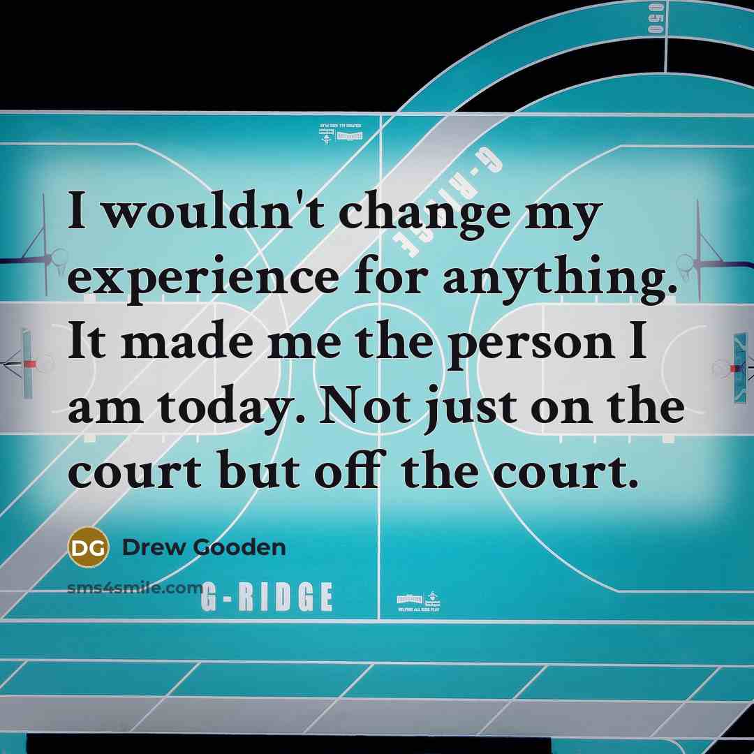 “I wouldn't change my experience for anything. It made me…” quote by Drew Gooden
