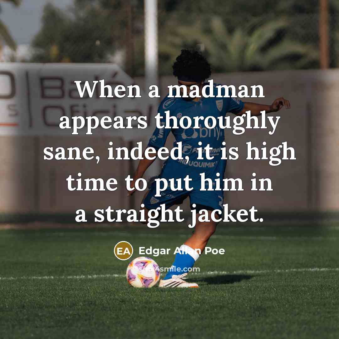“When a madman appears thoroughly sane, indeed, it is high…” quote by Edgar Allan Poe