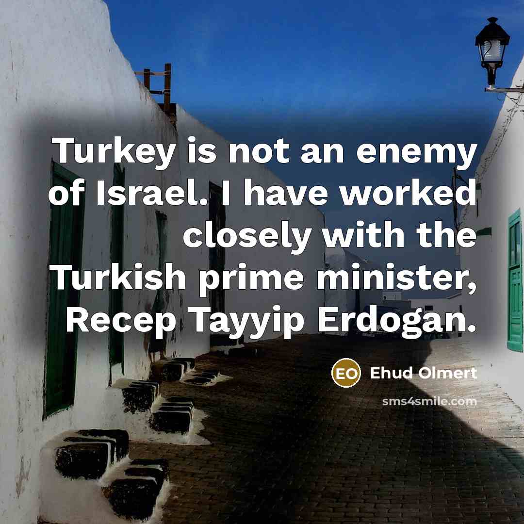 “Turkey is not an enemy of Israel. I have worked…” quote by Ehud Olmert
