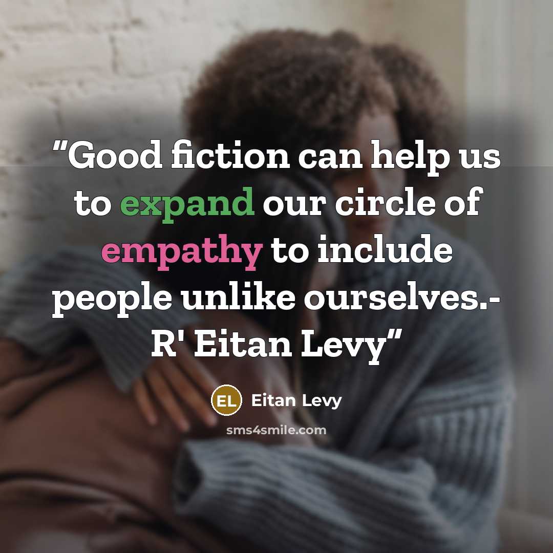 “Good fiction can help us to expand our circle of empathy to include people unlike ourselves.- R' Eitan Levy” quote by Eitan Levy
