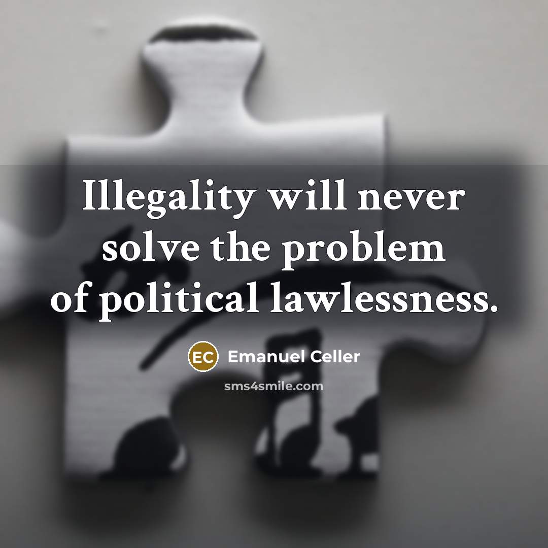 “Illegality will never solve the problem of political lawlessness.” quote by Emanuel Celler