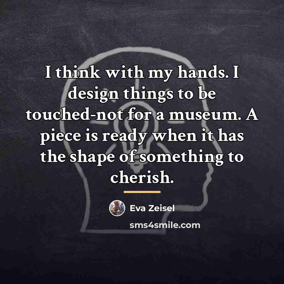 “I think with my hands. I design things to be…” quote by Eva Zeisel