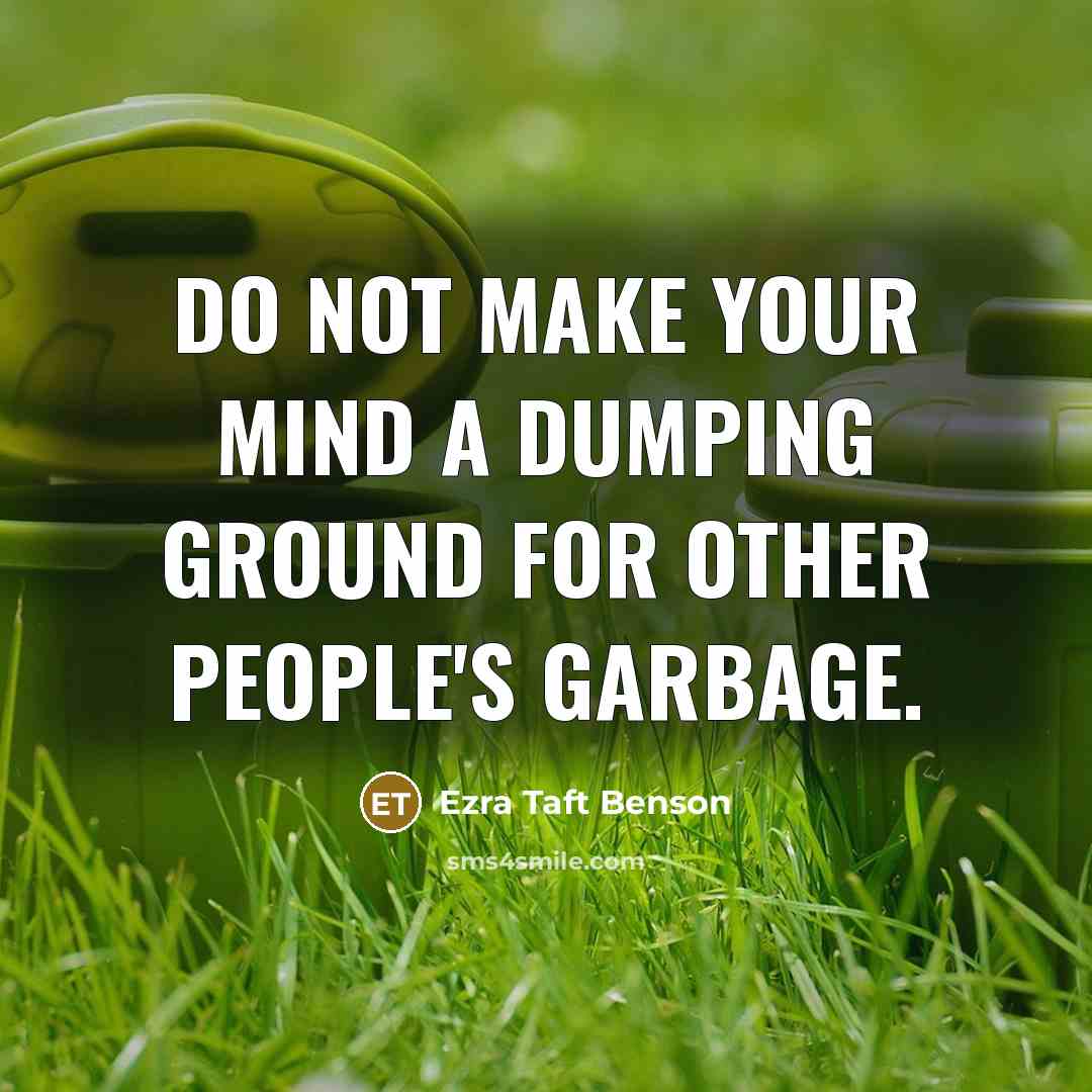 “Do not make your mind a dumping ground for other people's garbage.” quote by Ezra Taft Benson