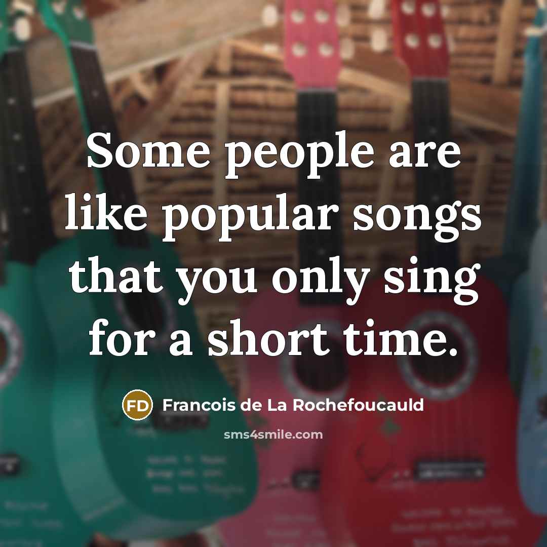 “Some people are like popular songs that you only sing…” quote by Francois de La Rochefoucauld