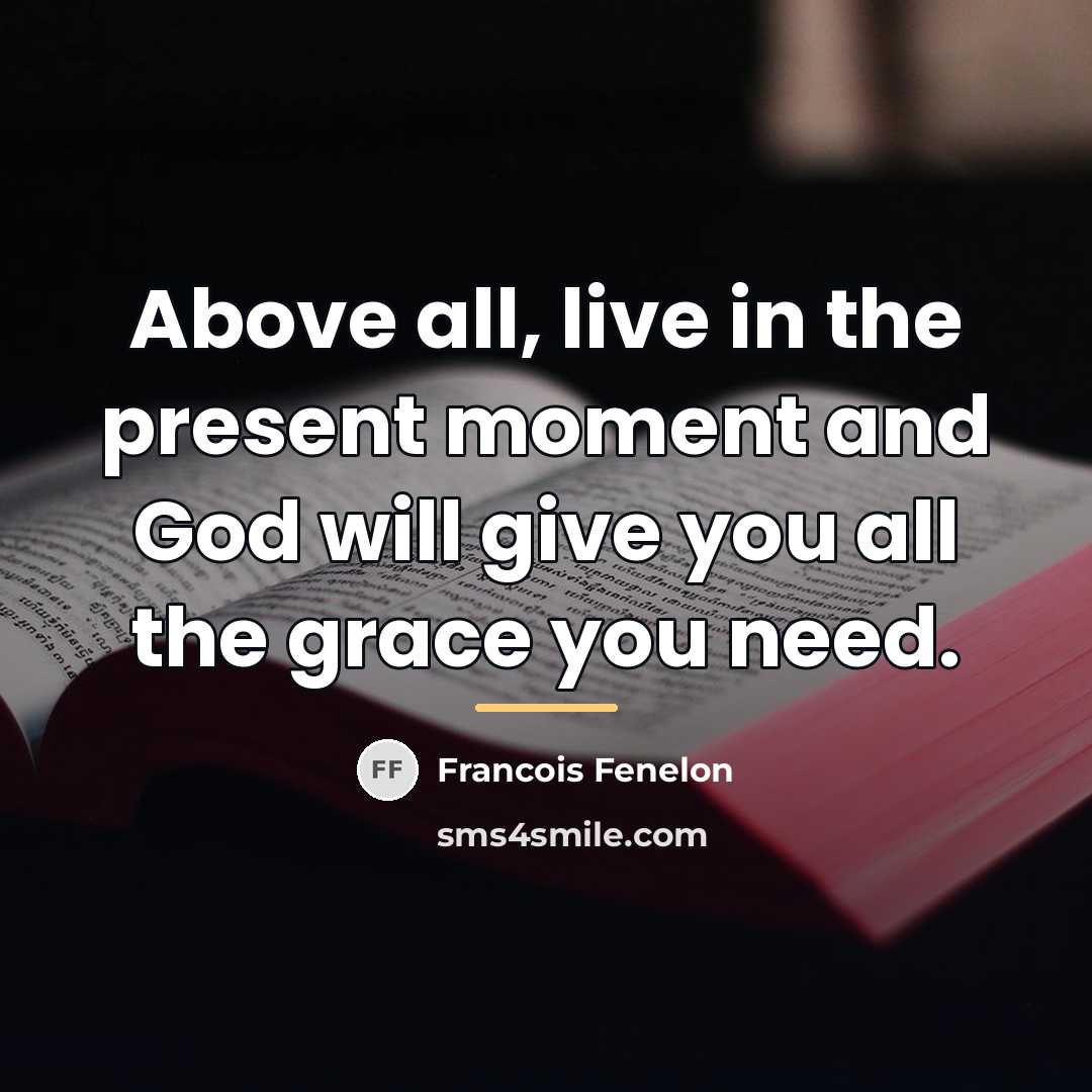 “Above all, live in the present moment and God will…” quote by Francois Fenelon