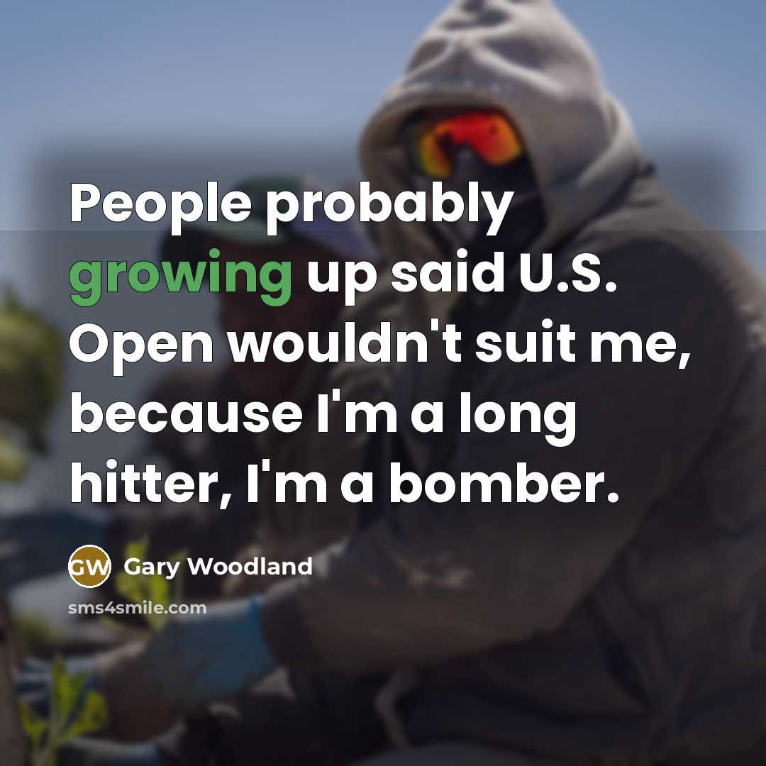“People probably growing up said U.S. Open wouldn't suit me,…” quote by Gary Woodland