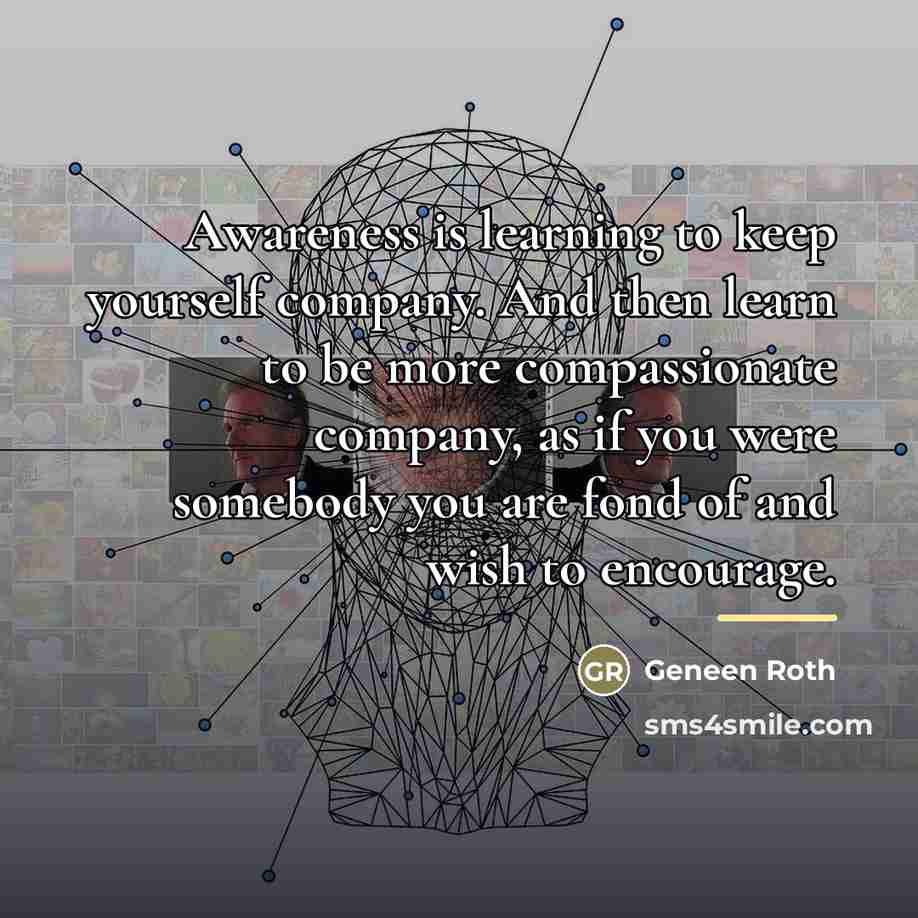 “Awareness is learning to keep yourself company. And then learn…” quote by Geneen Roth
