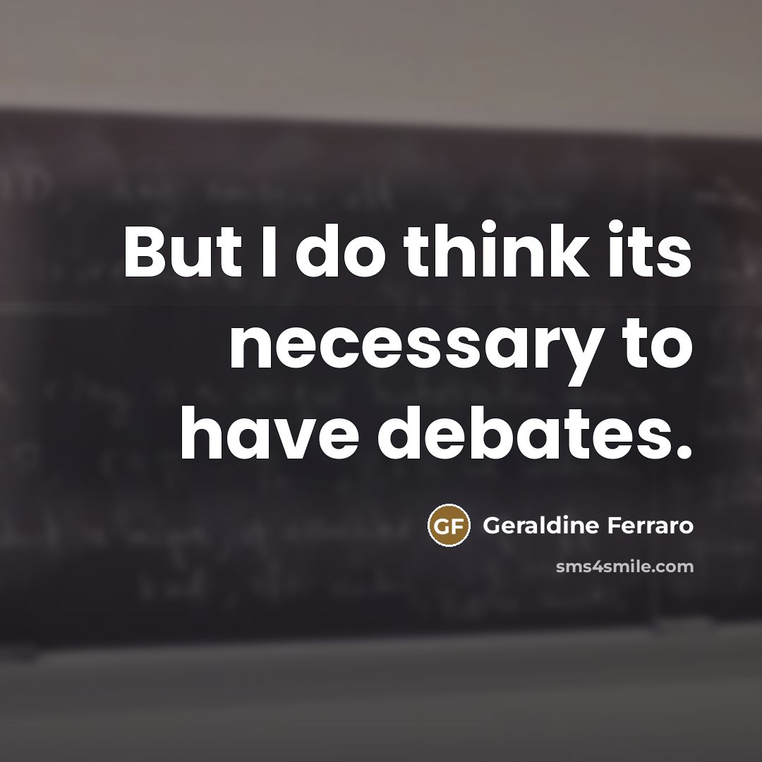 “But I do think its necessary to have debates.…” quote by Geraldine Ferraro
