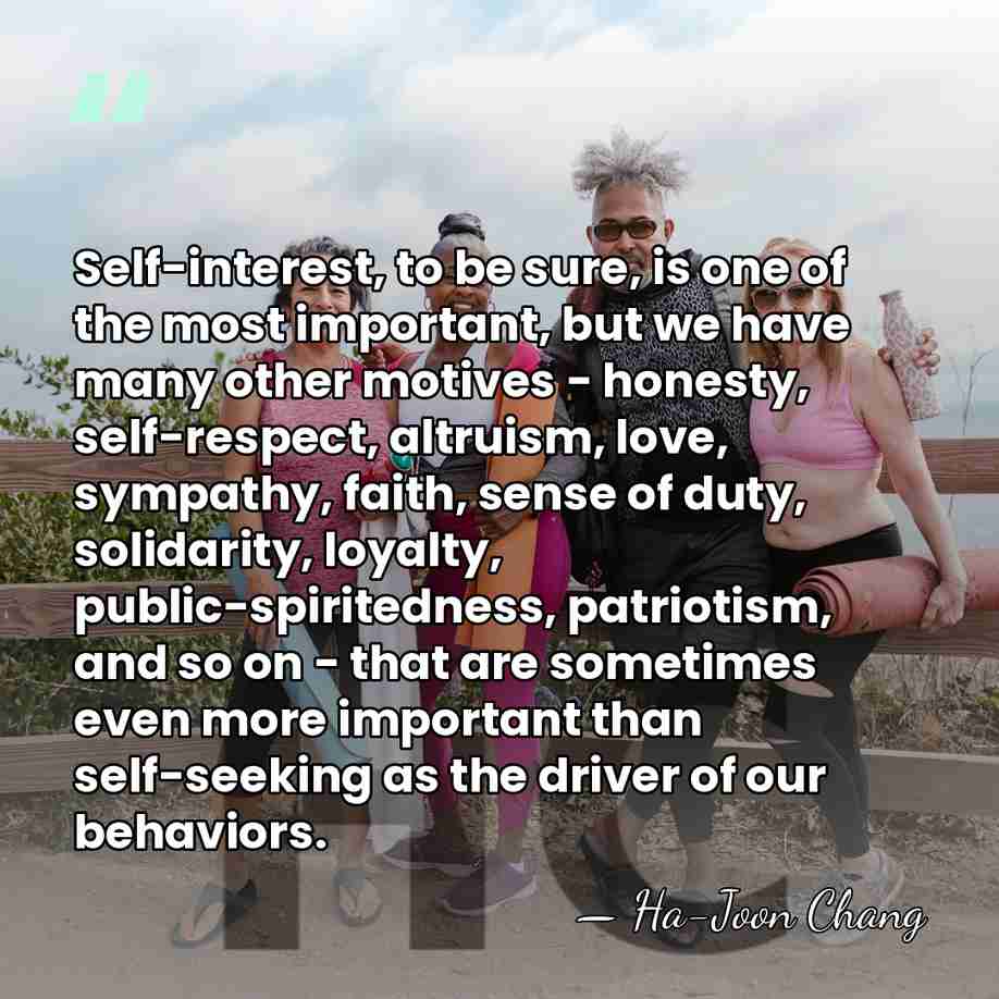 Self-interest, to be sure, is one of the most important, but we&hellip; - Ha-Joon Chang