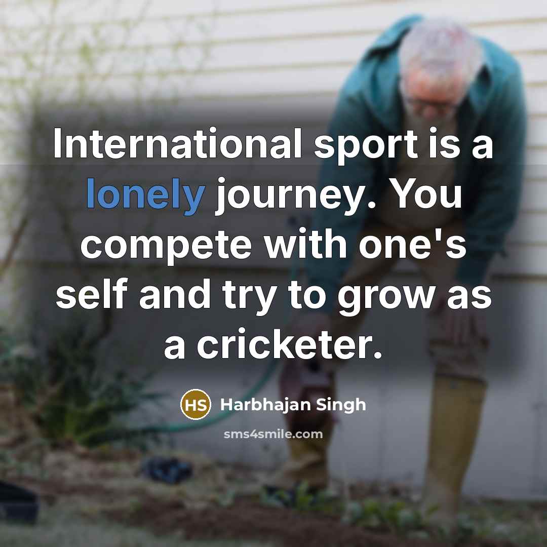 “International sport is a lonely journey. You compete with one's…” quote by Harbhajan Singh