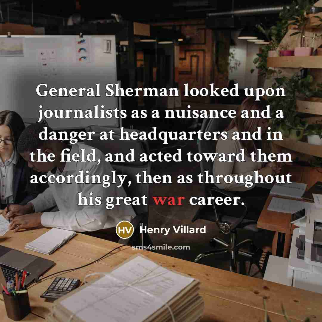 “General Sherman looked upon journalists as a nuisance and a…” quote by Henry Villard