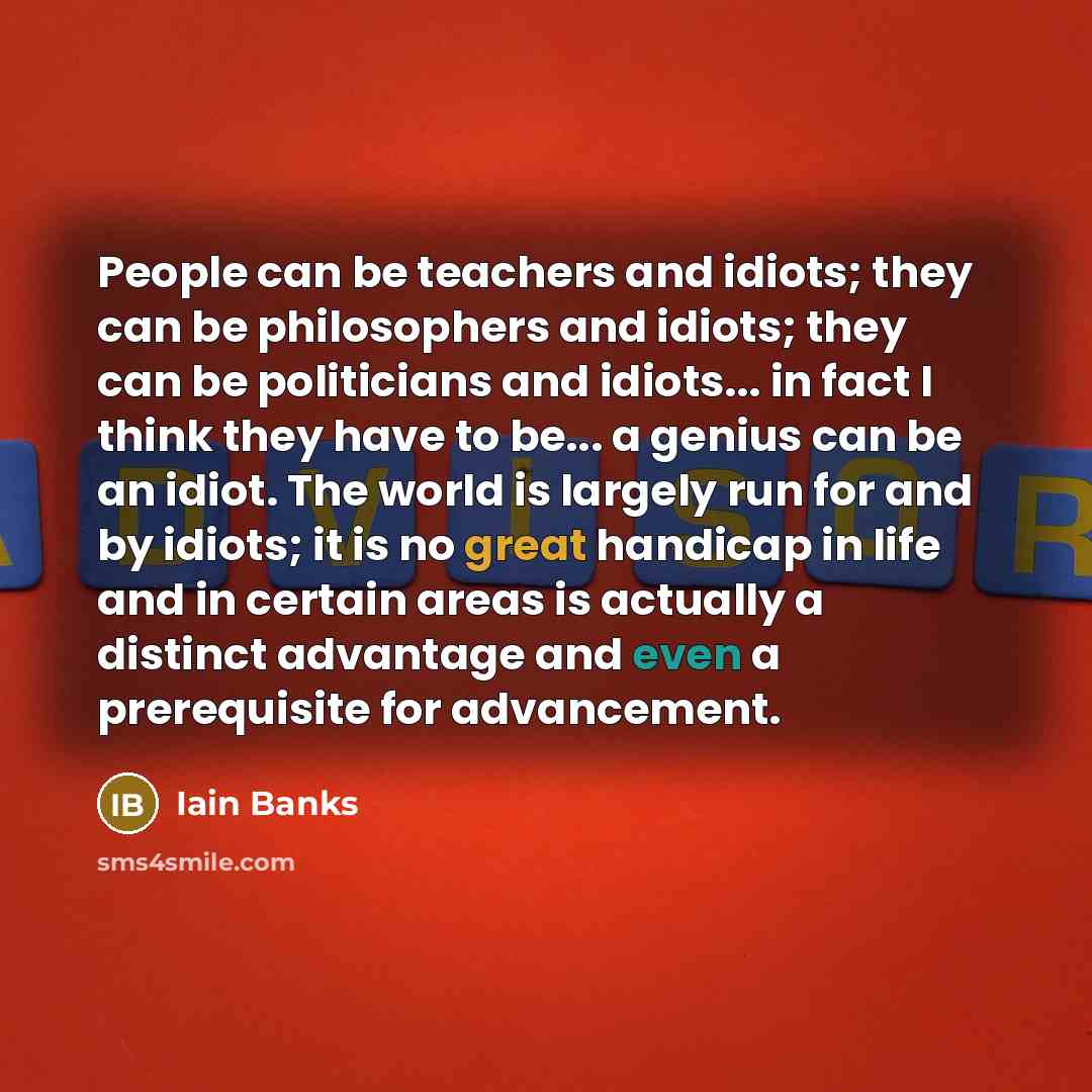“People can be teachers and idiots; they can be philosophers…” quote by Iain Banks