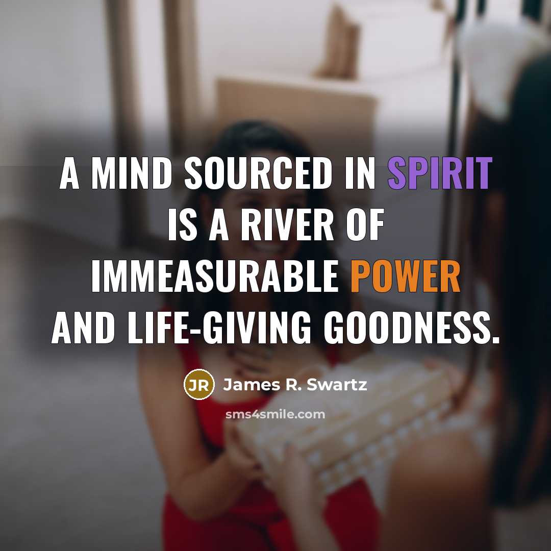 “A mind sourced in Spirit is a river of immeasurable…” quote by James R. Swartz