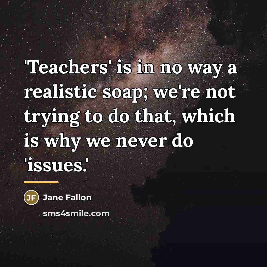 “'Teachers' is in no way a realistic soap; we're not…” quote by Jane Fallon