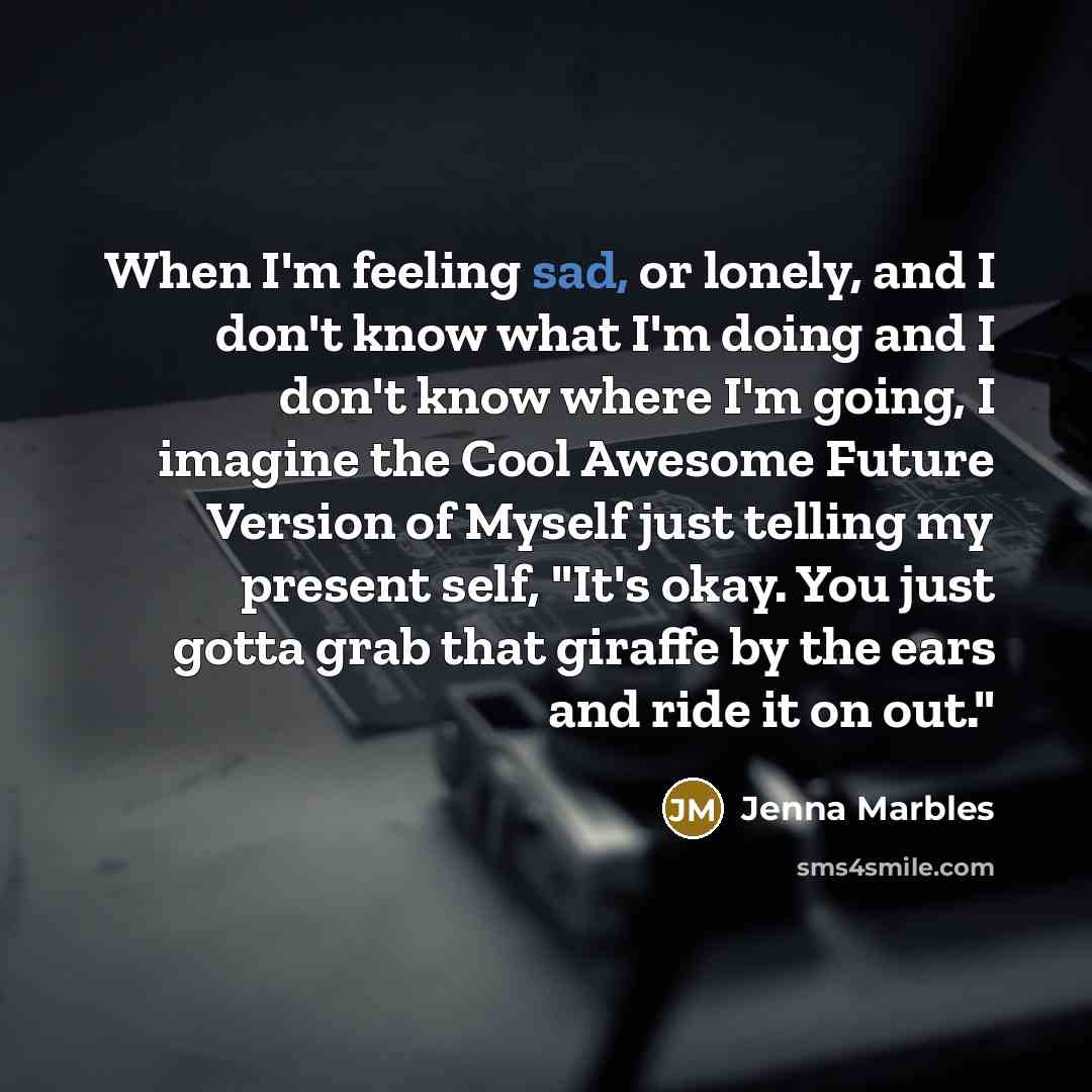 “When I'm feeling sad, or lonely, and I don't know…” quote by Jenna Marbles