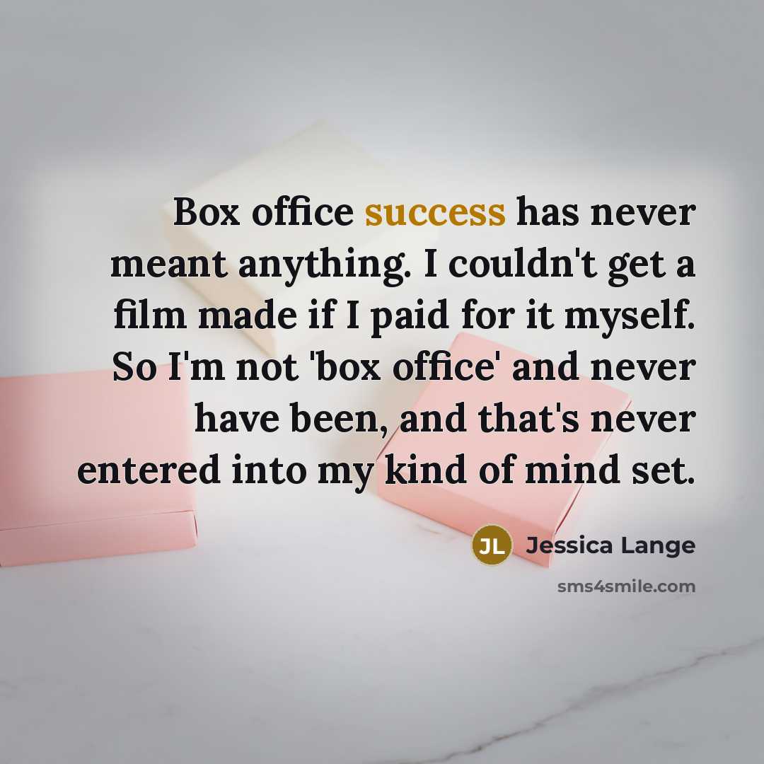 “Box office success has never meant anything. I couldn't get…” quote by Jessica Lange