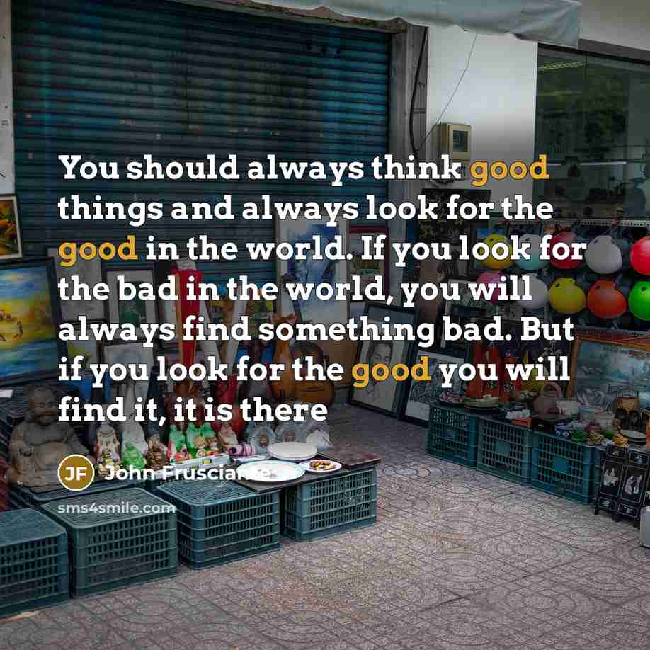 “You should always think good things and always look for…” quote by John Frusciante