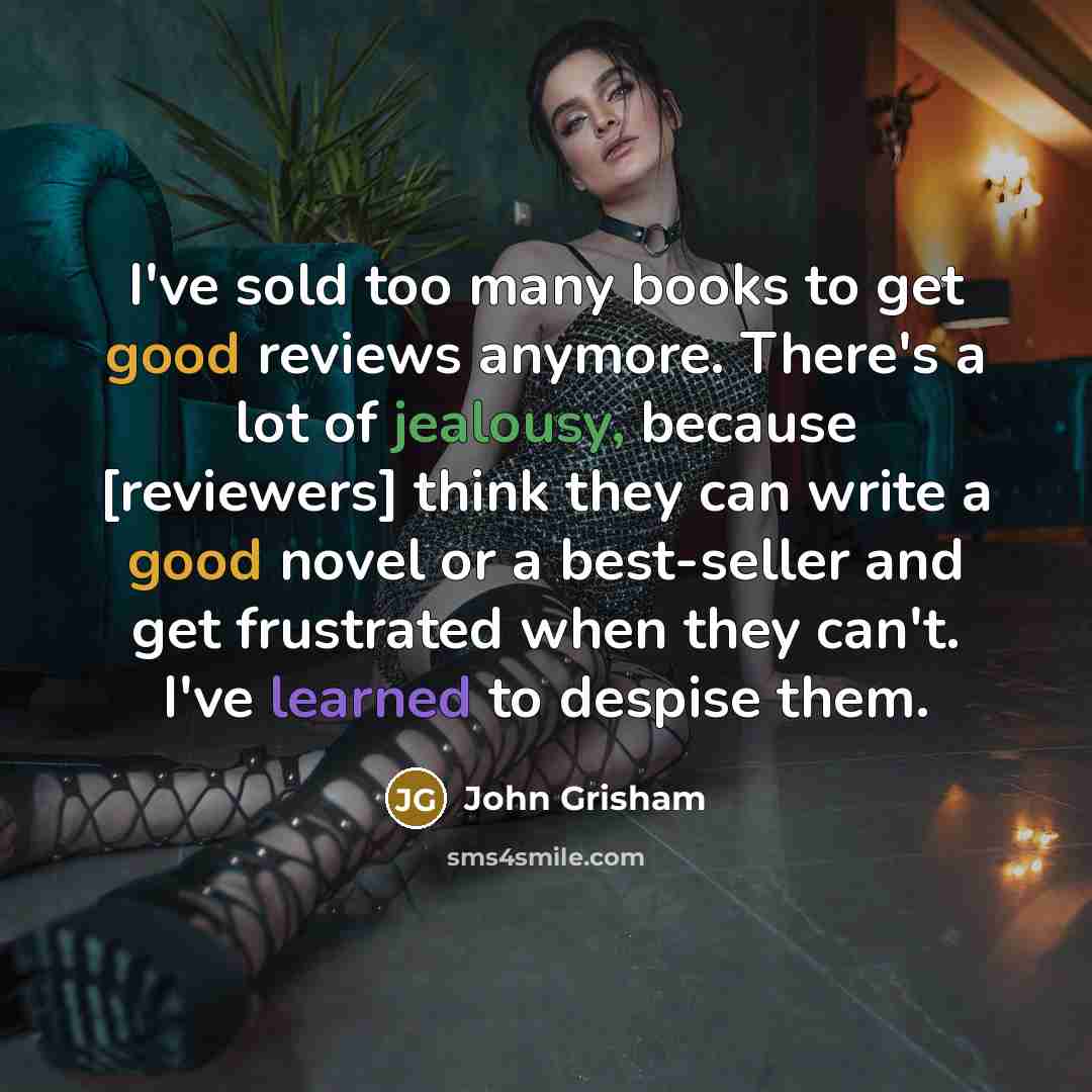 “I've sold too many books to get good reviews anymore.…” quote by John Grisham
