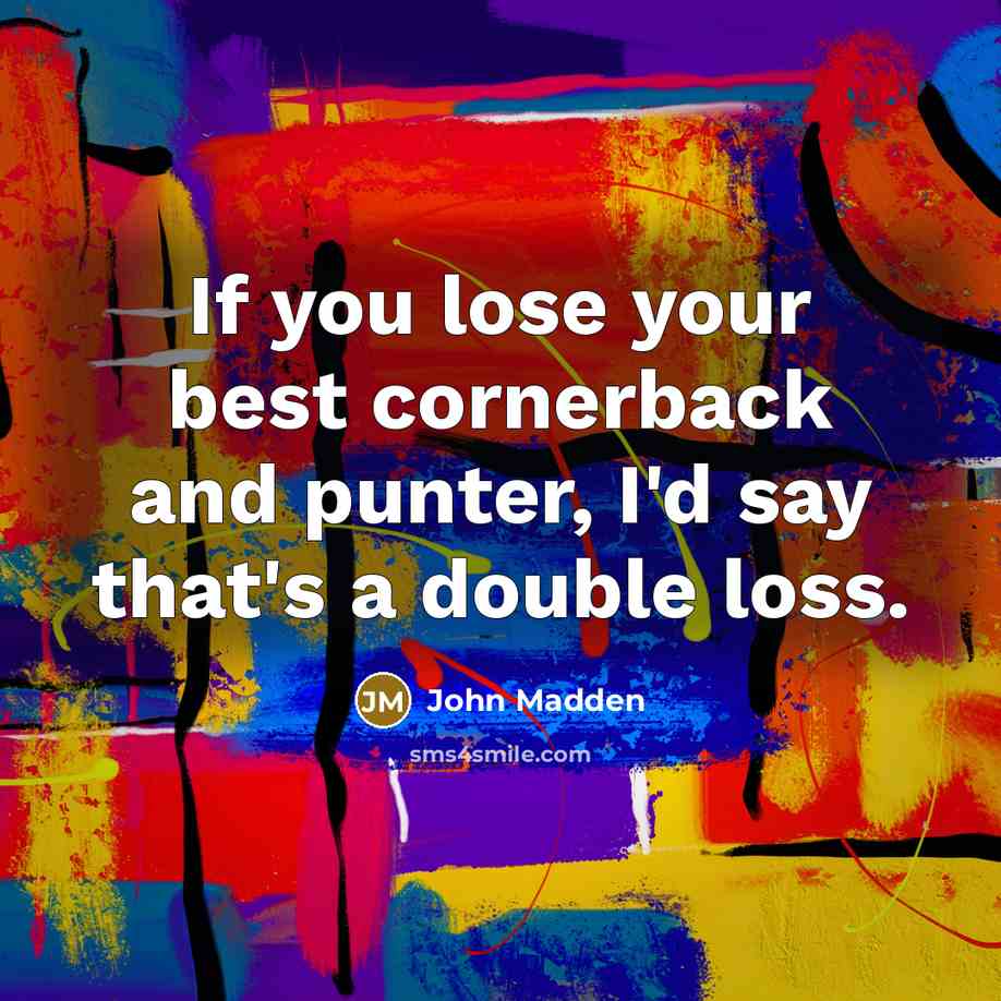 “If you lose your best cornerback and punter, I'd say…” quote by John Madden