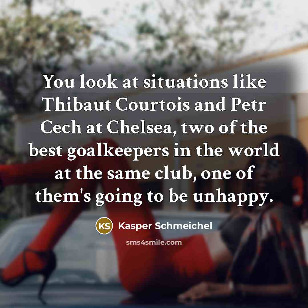 “You look at situations like Thibaut Courtois and Petr Cech…” quote by Kasper Schmeichel