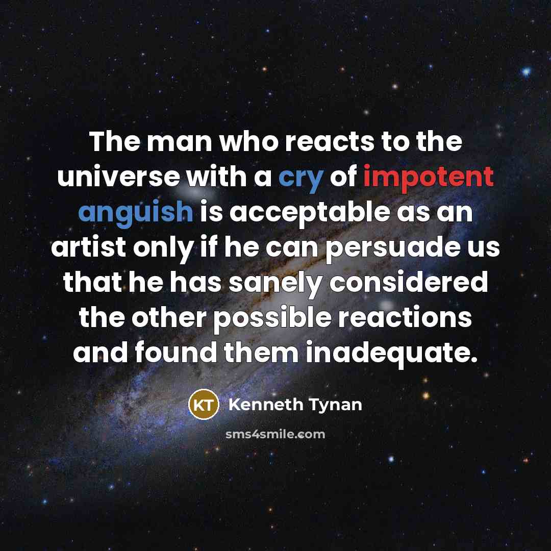 “The man who reacts to the universe with a cry…” quote by Kenneth Tynan