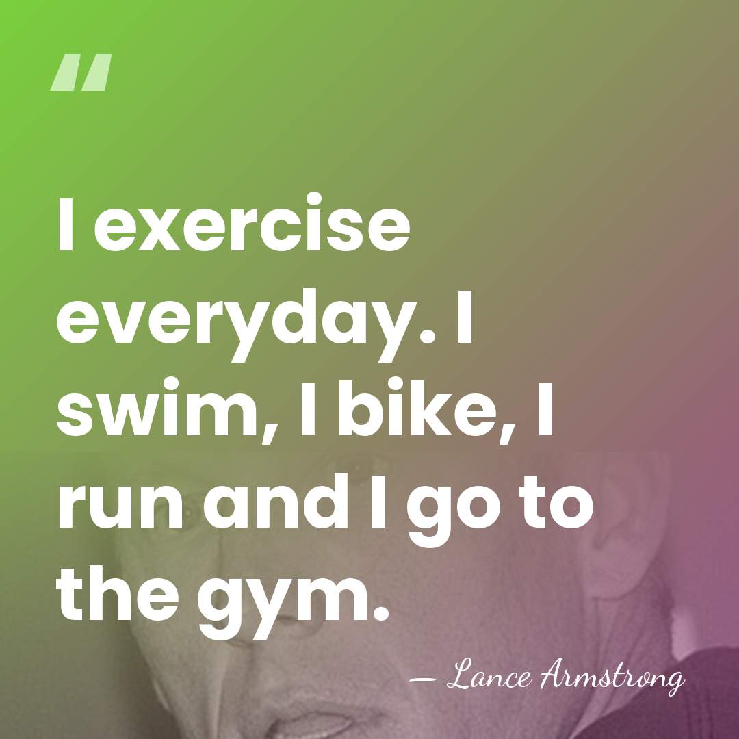 I exercise everyday. I swim, I bike, I run and I go&hellip; - Lance Armstrong