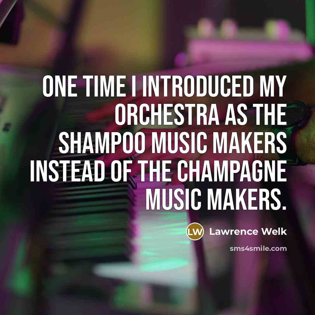 “One time I introduced my orchestra as the Shampoo Music…” quote by Lawrence Welk