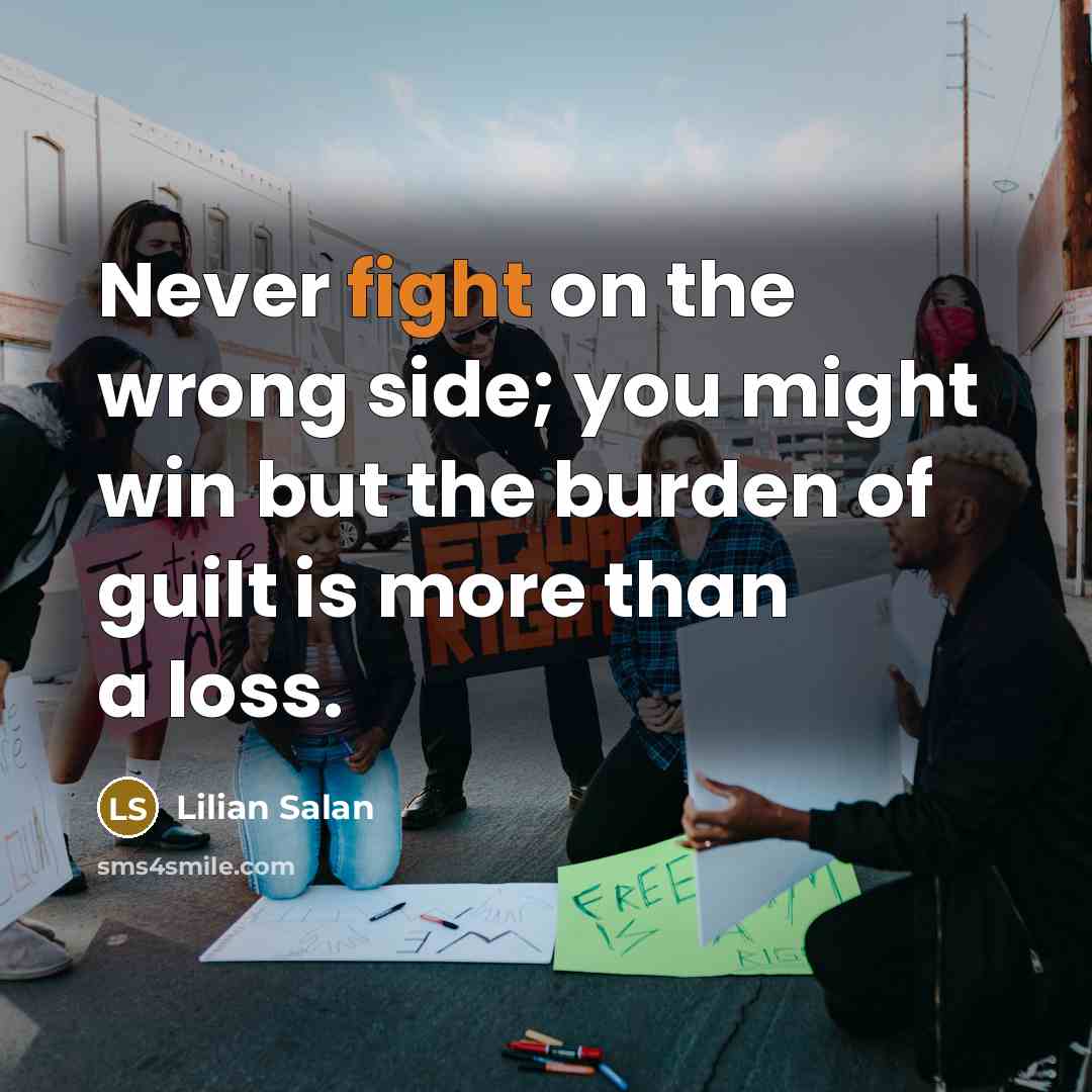 “Never fight on the wrong side; you might win but…” quote by Lilian Salan