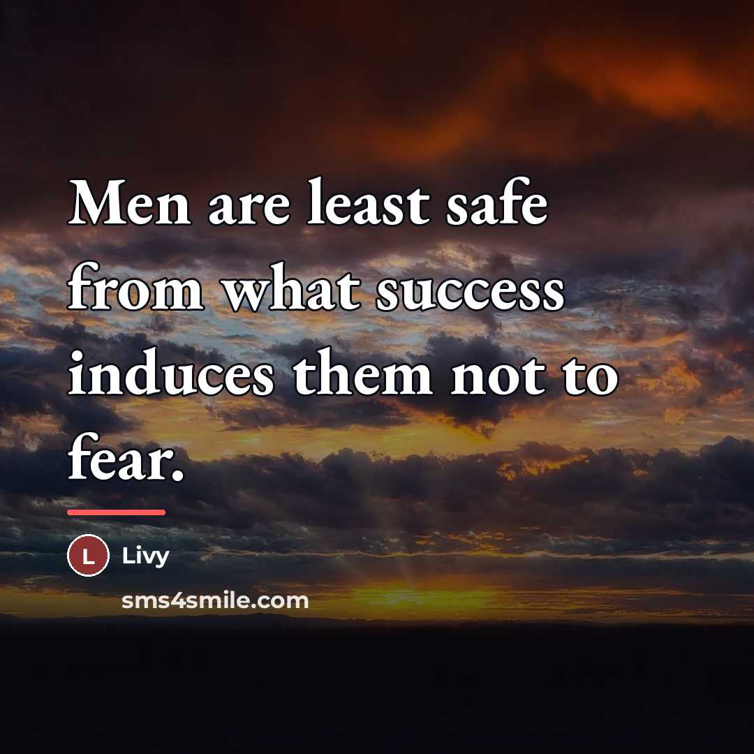 “Men are least safe from what success induces them not…” quote by Livy