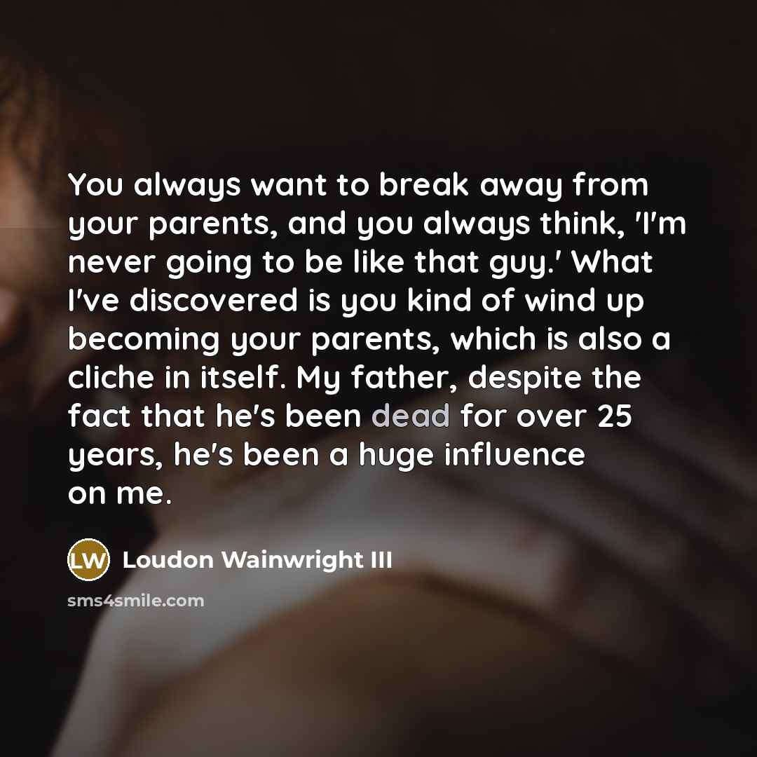 “You always want to break away from your parents, and…” quote by Loudon Wainwright III