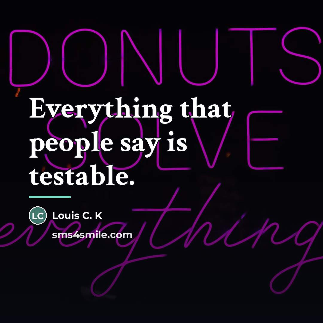 “Everything that people say is testable.…” quote by Louis C. K