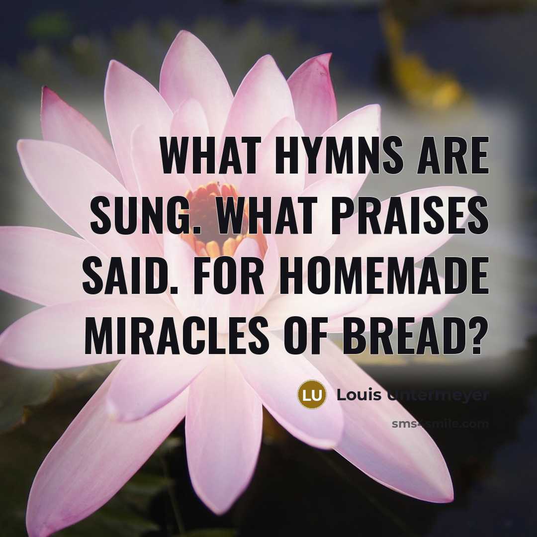 “What hymns are sung. What praises said. For homemade miracles…” quote by Louis Untermeyer