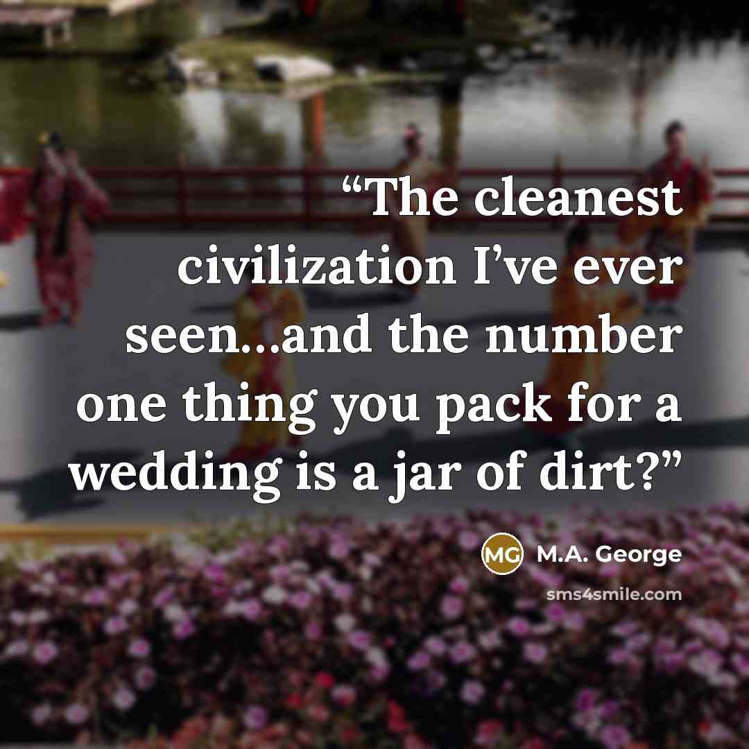 “The cleanest civilization I’ve ever seen…and the number one thing you pack for a wedding is a jar of dirt?” quote by M.A. George
