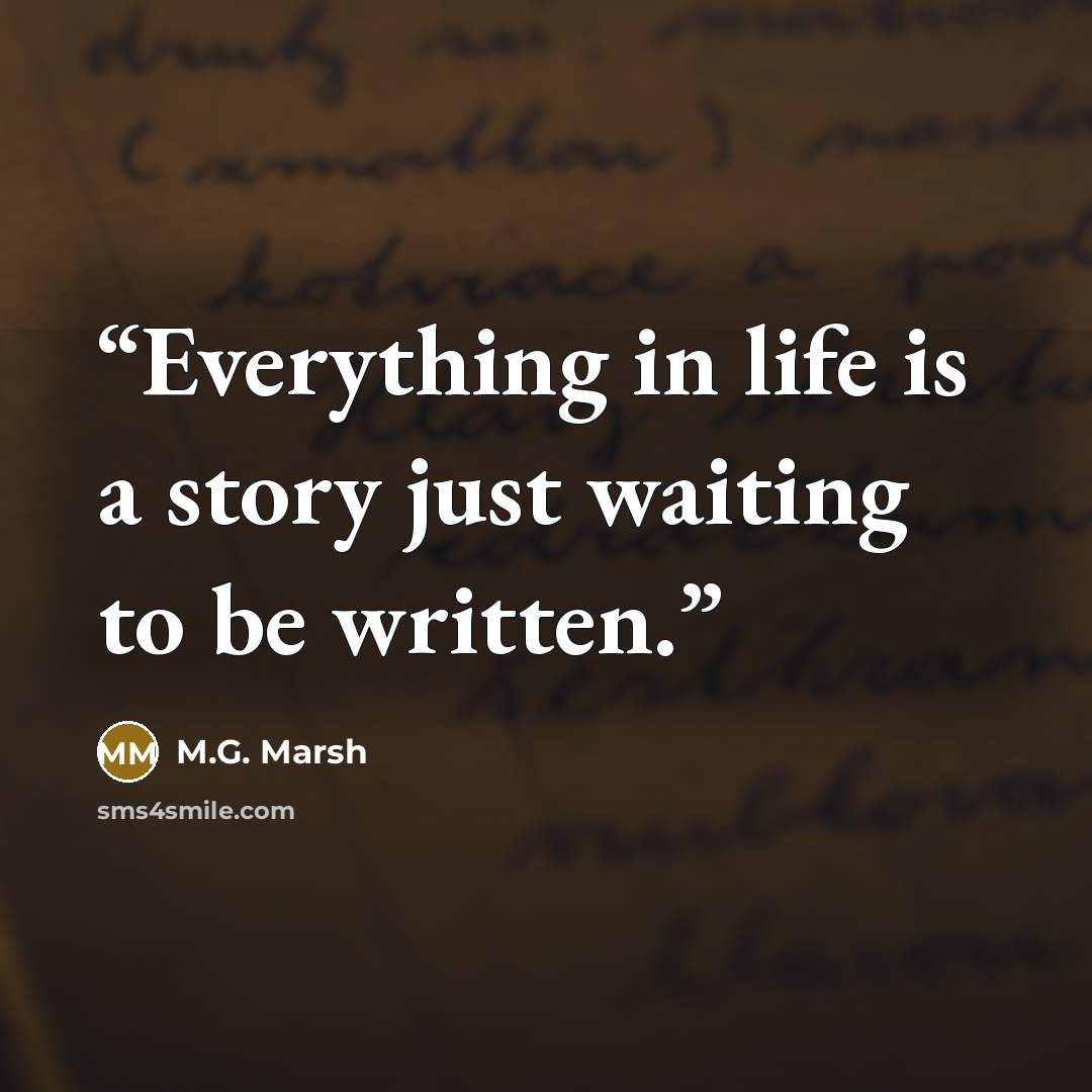 “Everything in life is a story just waiting to be written.” quote by M.G. Marsh