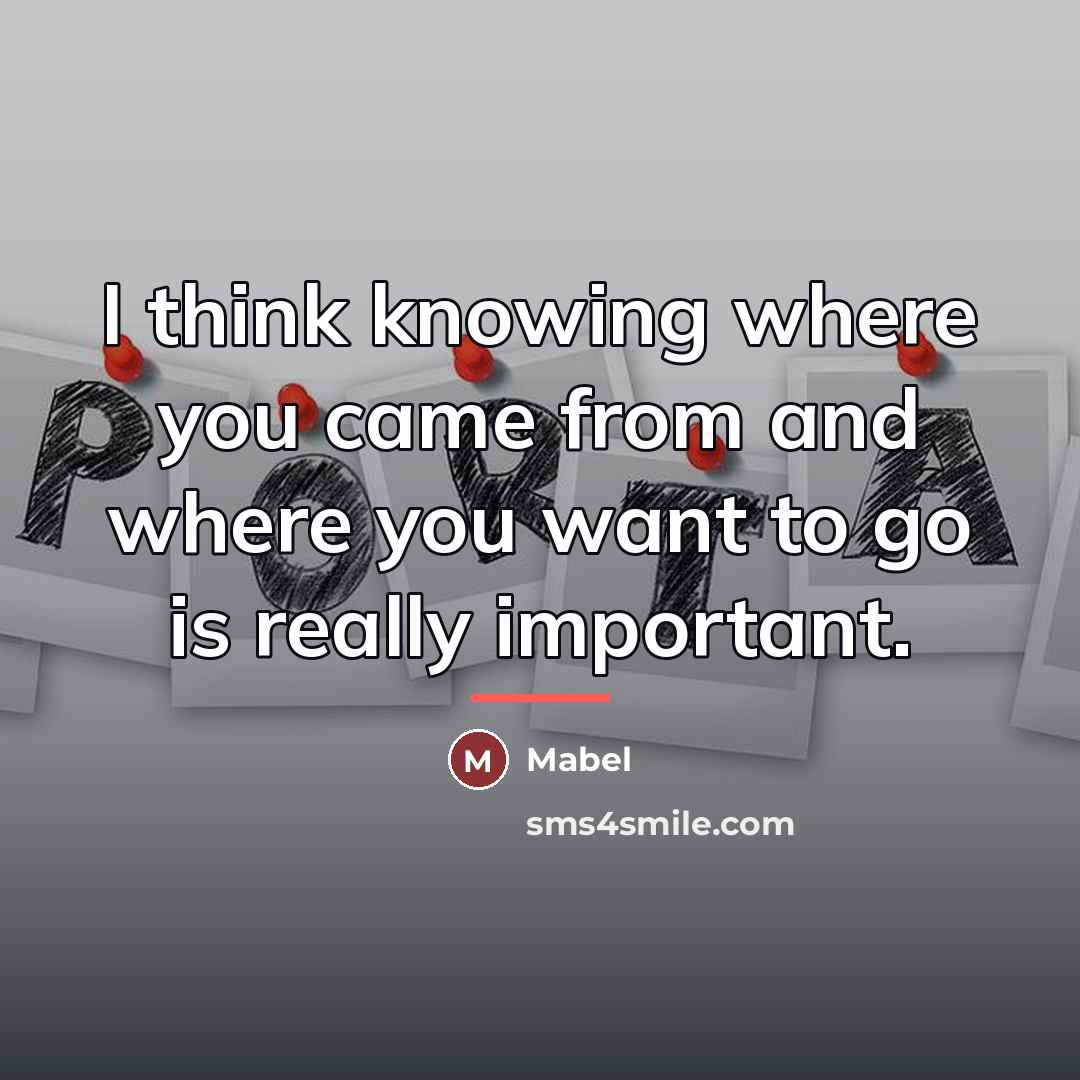 “I think knowing where you came from and where you…” quote by Mabel
