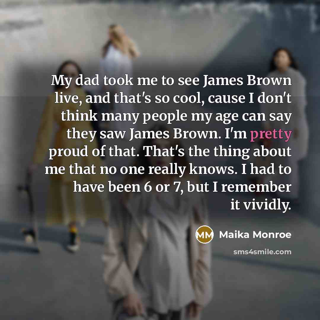 “My dad took me to see James Brown live, and…” quote by Maika Monroe