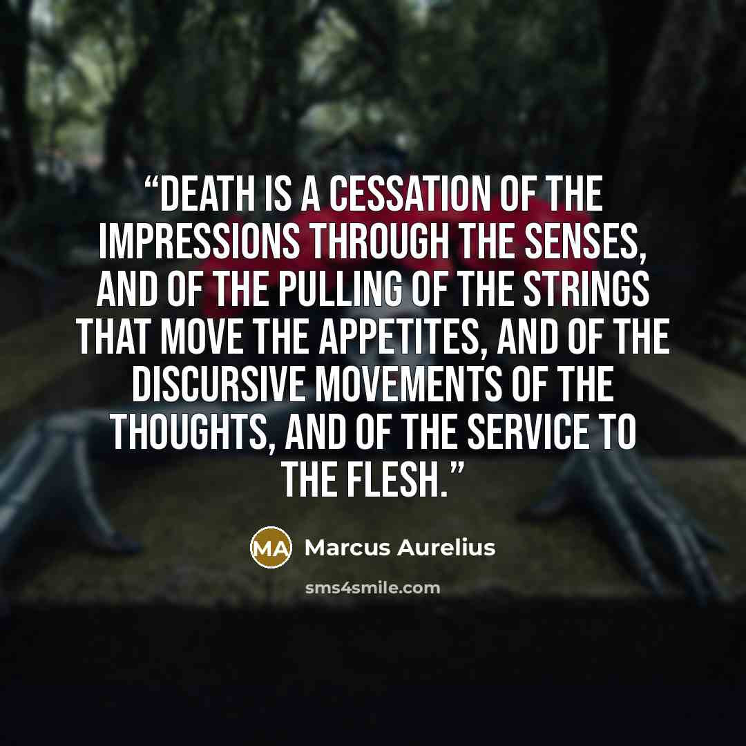 “Death is a cessation of the impressions through the senses, and of the pulling of the strings that move the appetites, and of the discursive movements of the thoughts, and of the service to the flesh.” quote by Marcus Aurelius