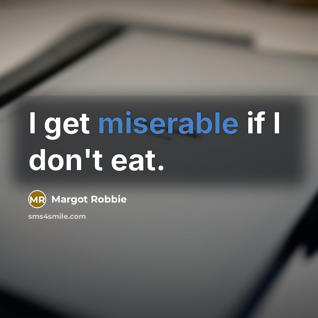“I get miserable if I don't eat.…” quote by Margot Robbie