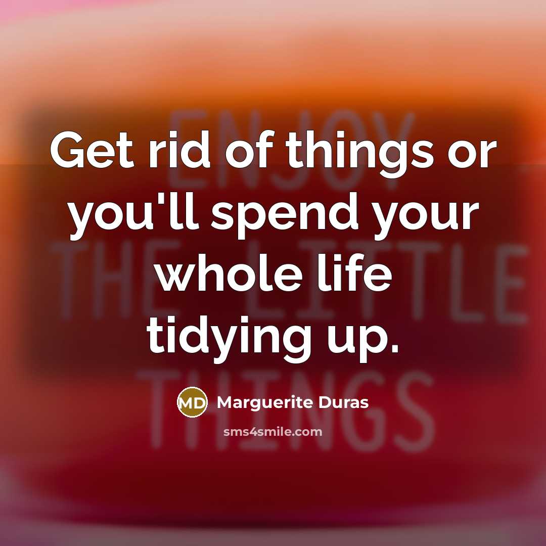“Get rid of things or you'll spend your whole life…” quote by Marguerite Duras