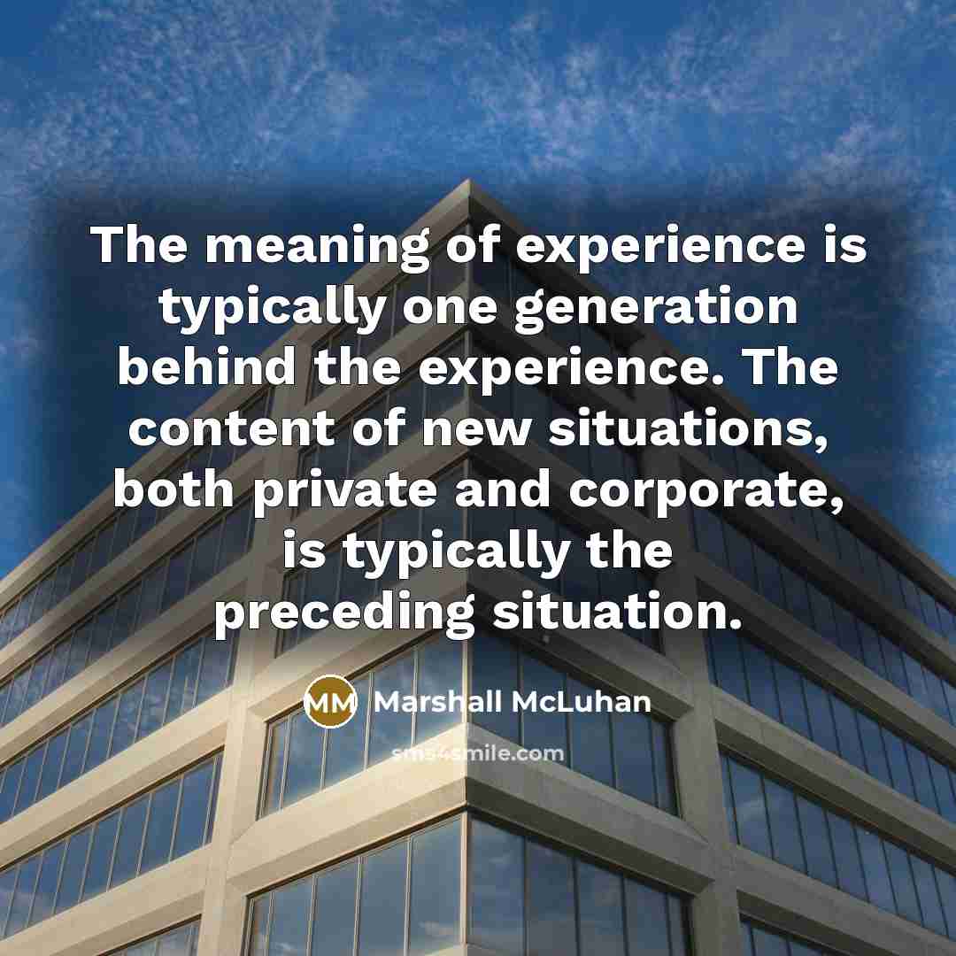 “The meaning of experience is typically one generation behind the…” quote by Marshall McLuhan
