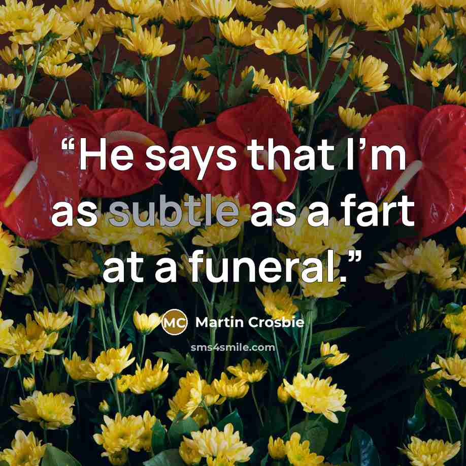 “He says that I'm as subtle as a fart at a funeral.” quote by Martin Crosbie