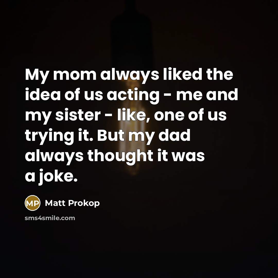 “My mom always liked the idea of us acting -…” quote by Matt Prokop